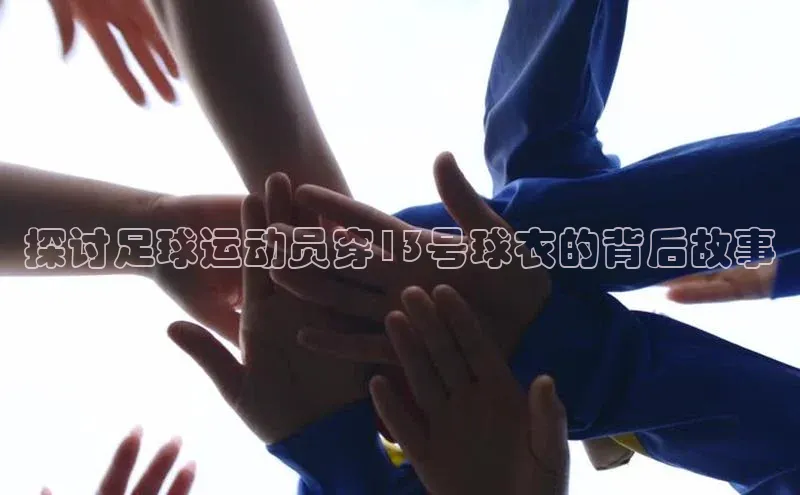 天辰平台注册官网赛富乐斯探讨足球运动员穿13号球衣的背后故事