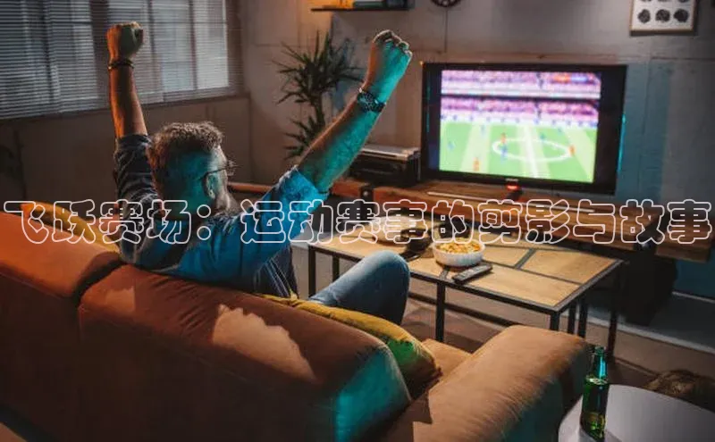 飞跃赛场：运动赛事的剪影与故事