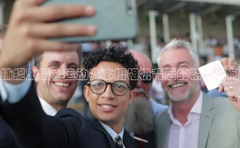 捕捉激情：运动赛事摄相机背后的精彩瞬间