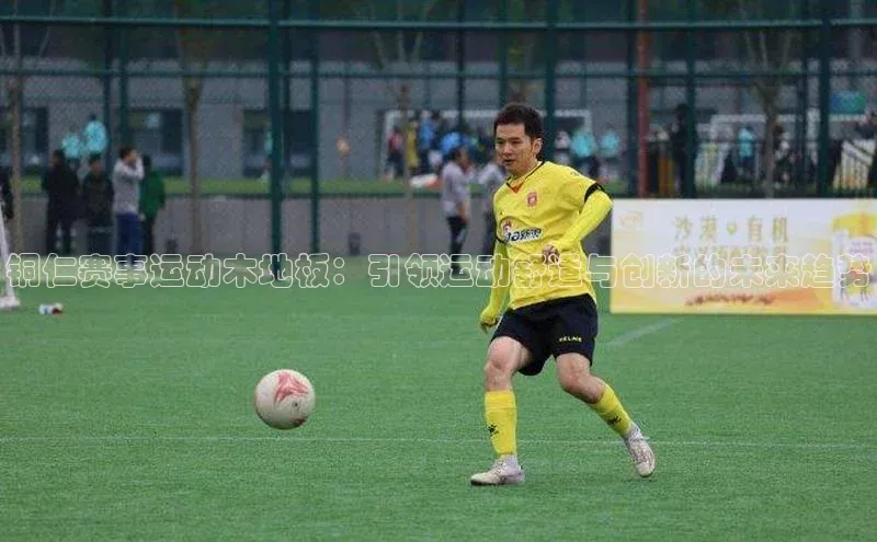铜仁赛事运动木地板：引领运动舒适与创新的未来趋势
