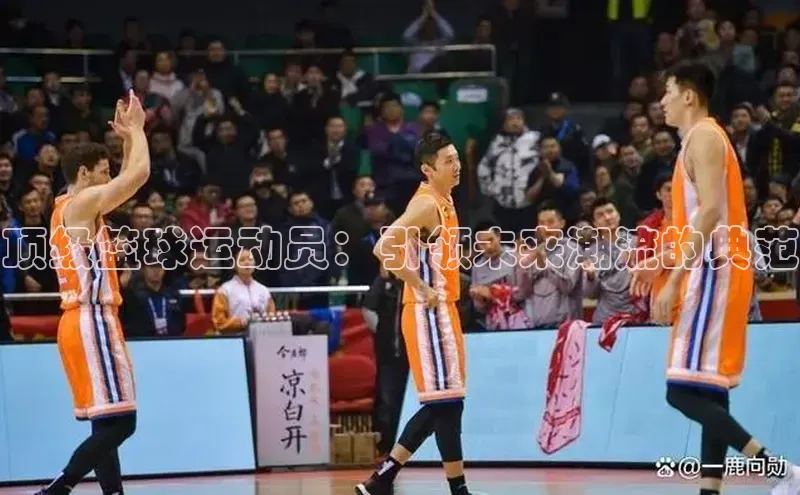 顶级篮球运动员：引领未来潮流的典范