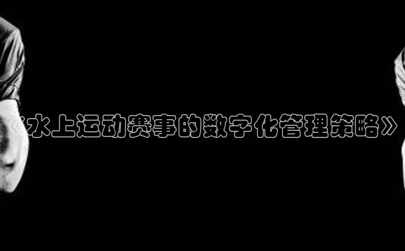 《水上运动赛事的数字化管理策略》