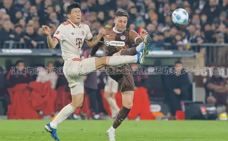 ：健康与活力的激情赛事——选择最佳健康运动赛事平台的指南
