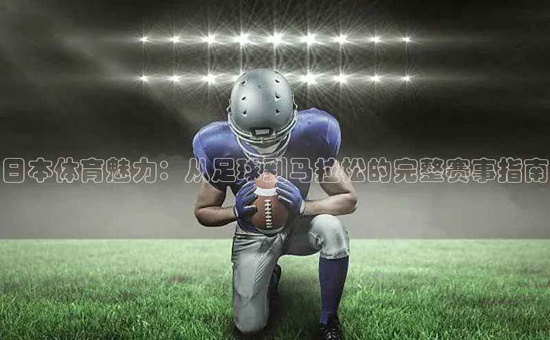 日本体育魅力：从足球到马拉松的完整赛事指南
