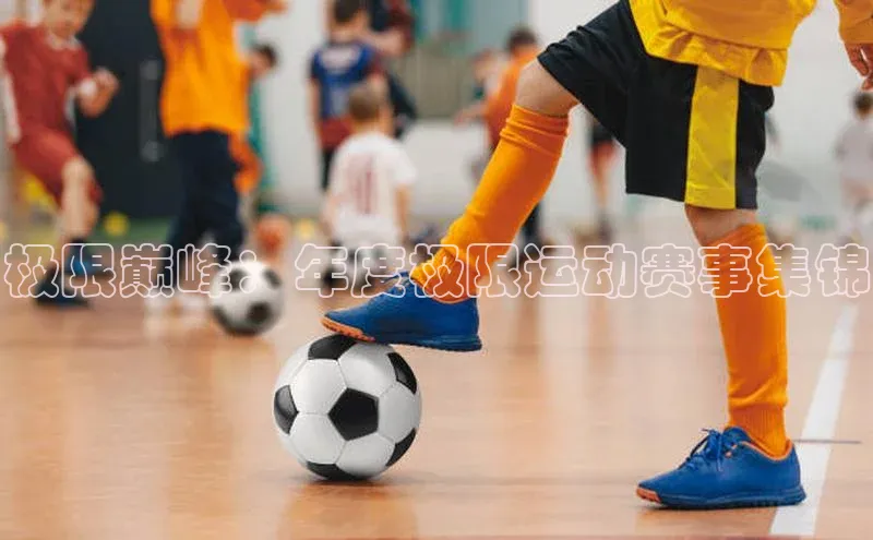 极限巅峰：年度极限运动赛事集锦